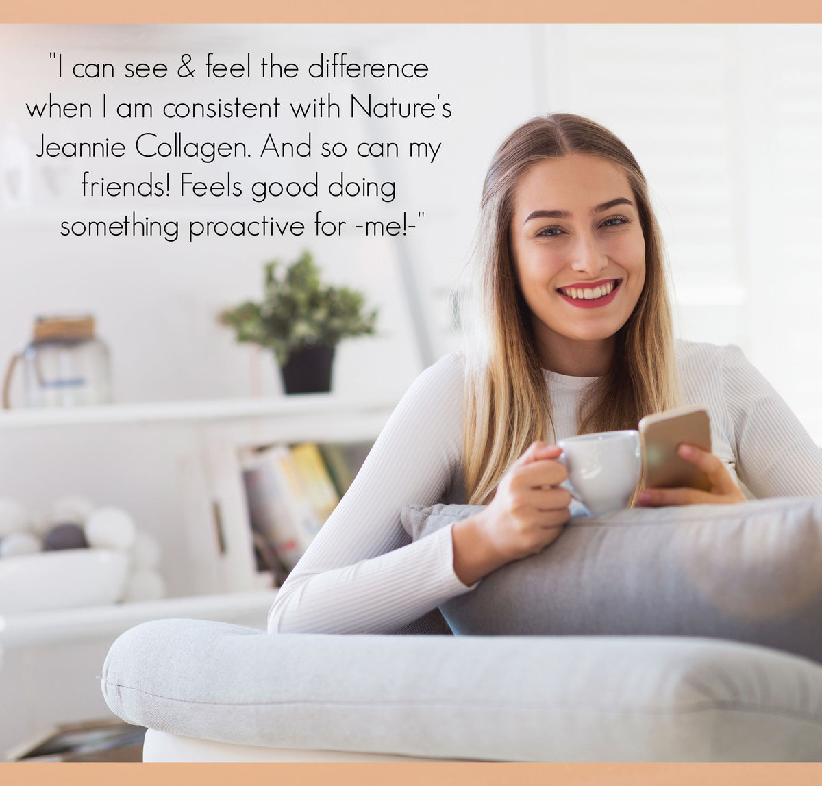 Female cradling a cup of coffee with Nature&#39;s Jeannie Collagen, content with the whole body benefits gained from it, followed by a review on how it helps her &quot;feel and look good.&quot;